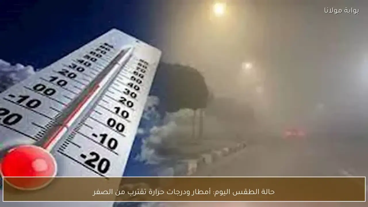 توقعات حالة الطقس اليوم مع تزايد احتمالية هطول أمطار ووصول درجات الحرارة للصفر